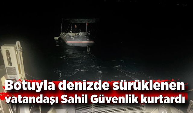 Botuyla denizde sürüklenen vatandaşı Sahil Güvenlik kurtardı