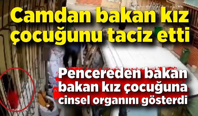 Camdan bakan kız çocuğunu taciz etti