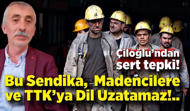 Savaş Çiloğlu; ‘Bu Sendika, Zonguldaklı Madencilere Ve TTK’ya Dil Uzatamaz’