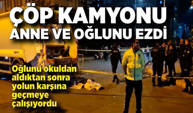 Çöp kamyonu okuldan eve dönen anne ve oğlunu ezdi