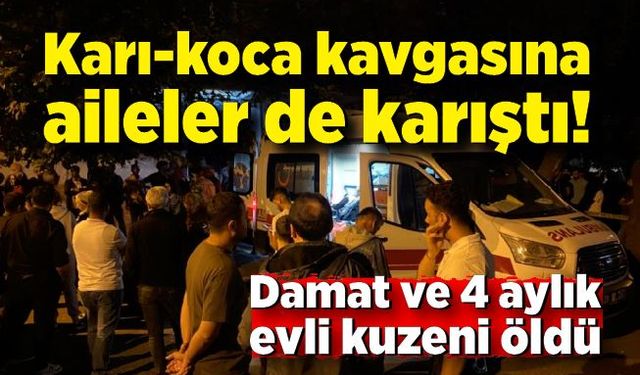 Karı-koca kavgasına aileler de karıştı: Damat ve 4 aylık evli kuzeni öldü