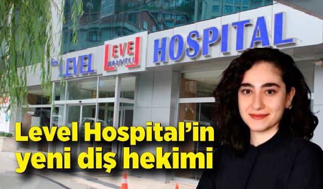 Level Hospital’in yeni diş hekimi