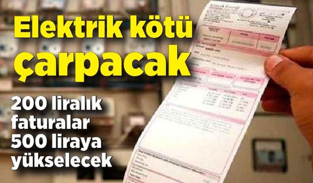 Elektrik kötü çarpacak;  Yılbaşından itibaren 200 liralık faturalar 500 liraya yükselecek