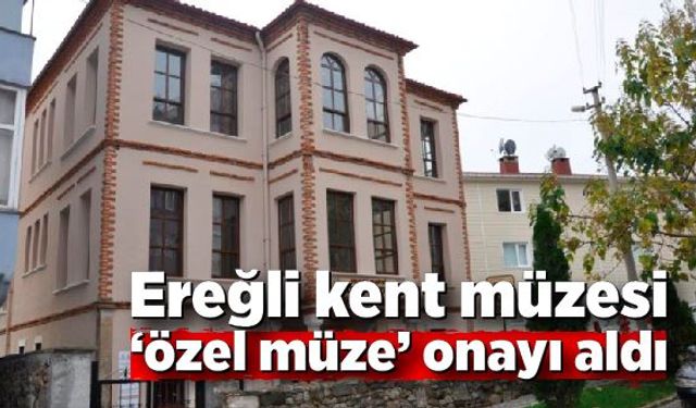 Ereğli kent müzesi ‘özel müze’ onayı aldı