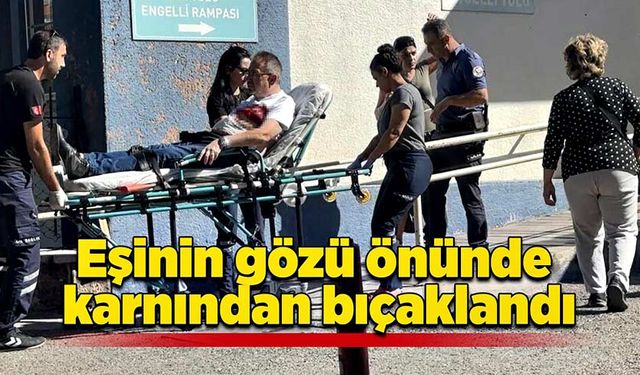 Eşinin gözü önünde karnından bıçaklandı