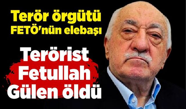 Terör örgütü elebaşı Fetullah Gülen öldü