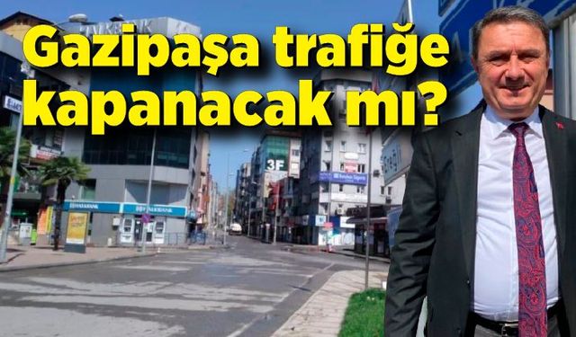 Gazipaşa trafiğe kapanacak mı? Tahsin Erdem açıkladı