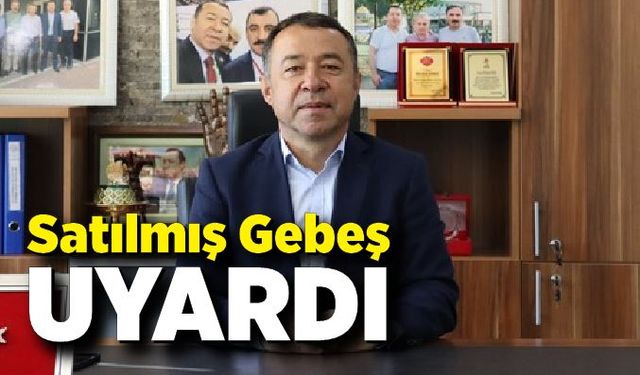 Satılmış Gebeş'ten Uyarı