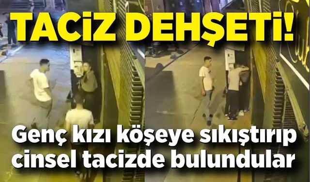 Genç kıza dehşeti yaşattılar; Köşeye sıkıştırıp cinse tacizde bulundular