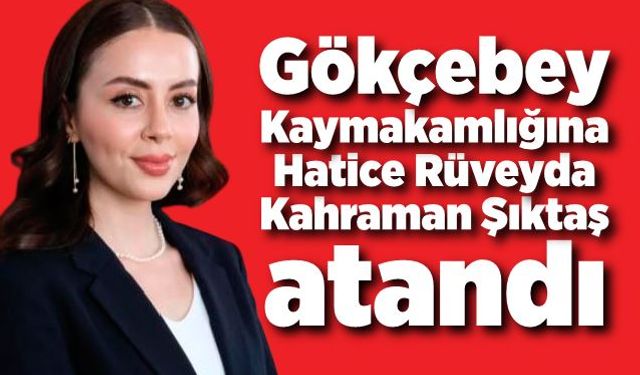 Gökçebey Kaymakamlığına Hatice Rüveyda Kahraman Şıktaş atandı