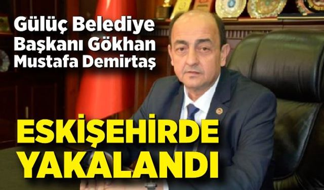 Gülüç Belediye Başkanı Gökhan Mustafa Demirtaş Eskişehirde yakalandı