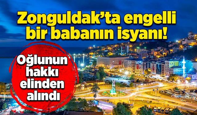 Zonguldak’ta engelli bir babanın isyanı: Oğlunun hakkı elinden alındı