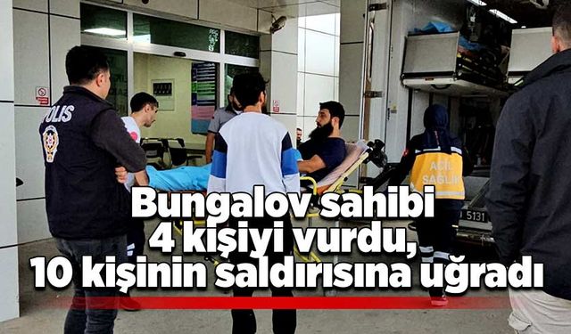 Bungalov sahibi 4 kişiyi vurdu, 10 kişinin saldırısına uğradı