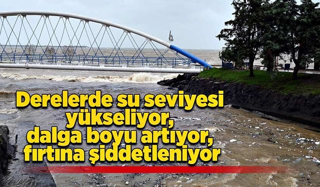 Derelerde su seviyesi yükseliyor, dalga boyu artıyor, fırtına şiddetleniyor