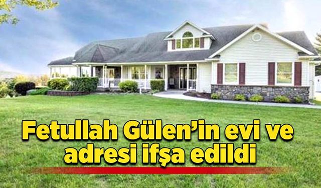 Fetullah Gülen’in evi ve adresi ifşa edildi