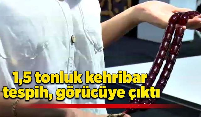 1,5 tonluk kehribar tespih, görücüye çıktı