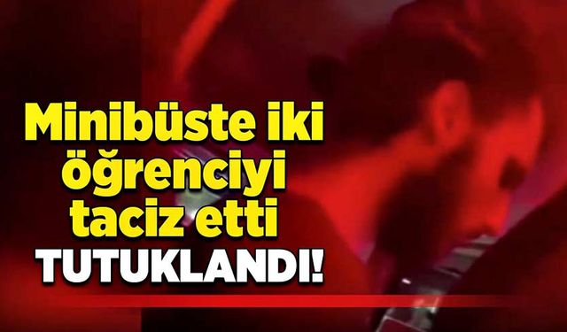 Minibüste iki öğrenciyi taciz etti, tutuklandı