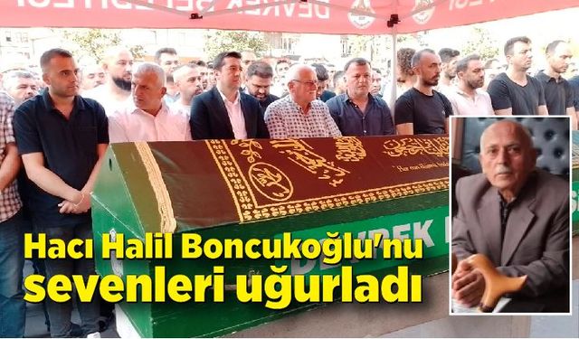 Hacı Halil Boncukoğlu'nu sevenleri sonsuzluğa uğurladı