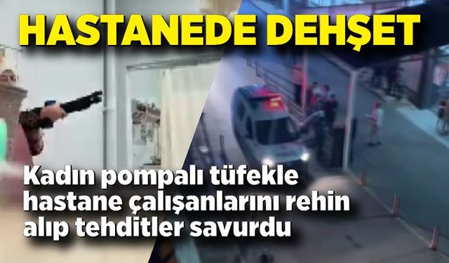 Hastane çalışanlarını pompalı tüfekle rehin aldı