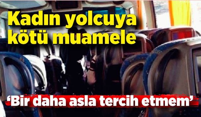 Kadın yolcuya kötü muamele: “Bir daha asla tercih etmem”