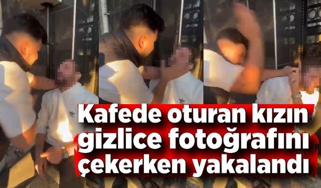 Kafede oturan kızın gizlice fotoğraflarını çekerken yakalandı