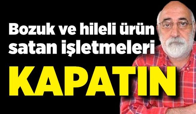 Ali Topaloğlu; Bozuk ve hileli ürün satan işletmeler kapatılsın