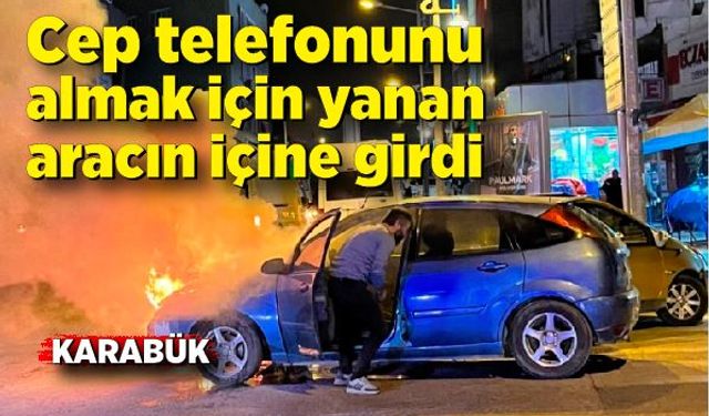 Cep telefonunu almak için yanan aracın içine girdi