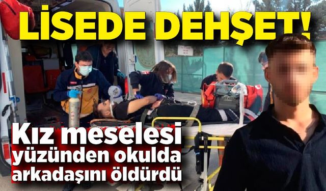 Lisede dehşet! Kız meselesi yüzünden okulda arkadaşını öldürdü