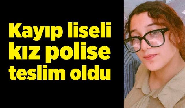 Kayıp liseli kız polise teslim oldu