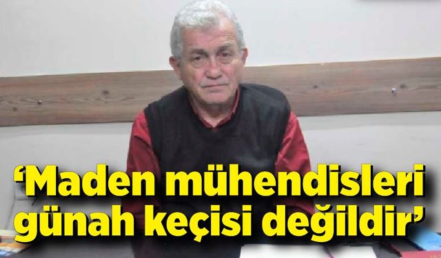 Erdoğan Kaymakçı; Maden mühendisleri günah keçisi değildir