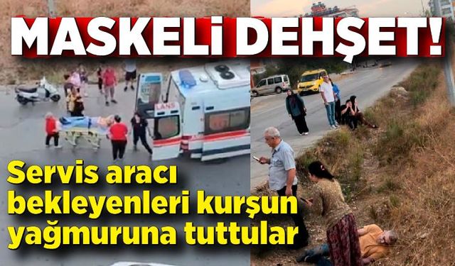 Servis aracı bekleyenleri kurşun yağmuruna tuttular