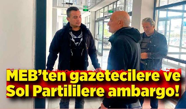 MEB’ten gazetecilere ve Sol Partililere ambargo!