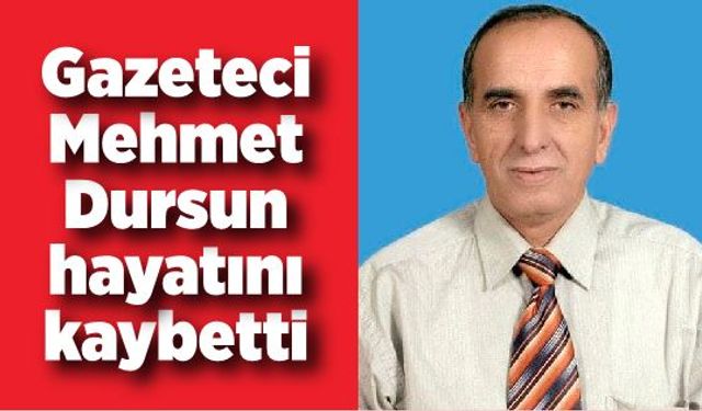 Gazeteci Mehmet Dursun hayatını kaybetti