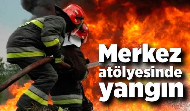 Merkez atölyesinde yangın