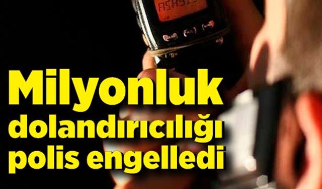 Milyonluk dolandırıcılığı polis engelledi