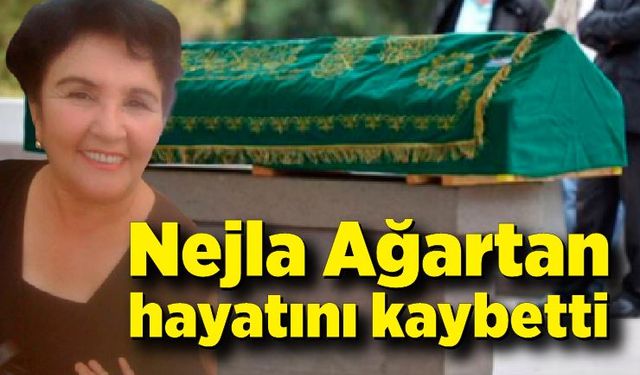 Nejla Ağartan hayatını kaybetti