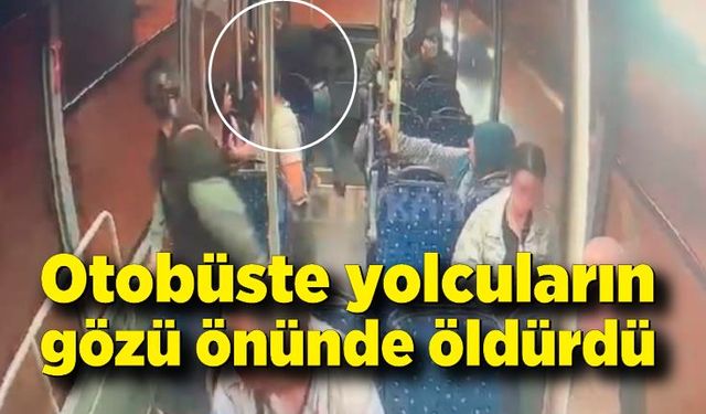 Otobüste yolcuların gözü önünde cinayet işledi