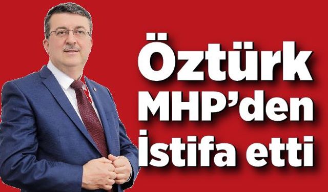 Öztürk MHP’den İstifa etti