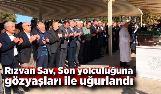 Rızvan Sav, Son yolculuğuna gözyaşları ile uğurlandı