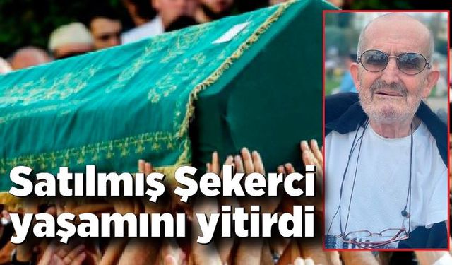 Satılmış Şekerci yaşamını yitirdi