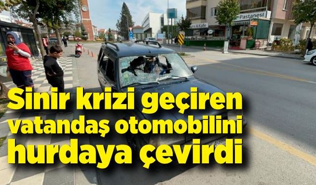 Sinir krizi geçiren vatandaş otomobilini hurdaya çevirdi