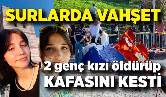 Surlarda vahşet! 2 kadını öldürdü, birinin başını kesip surlardan aşağıya attı