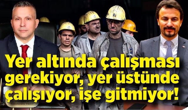 Yer altında çalışması gerekiyor, yer üstünde çalışıyor, işe gitmiyor!