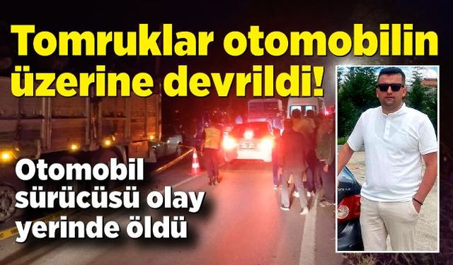 Tomruklar otomobilin üzerine devrildi; Otomobil sürücüsü öldü