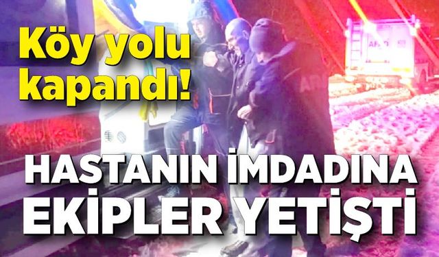 Köy yolu kapandı! Hastanın imdadına ekipler yetişti