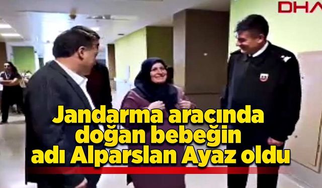 Jandarma aracında doğan bebeğin adı Alparslan Ayaz oldu