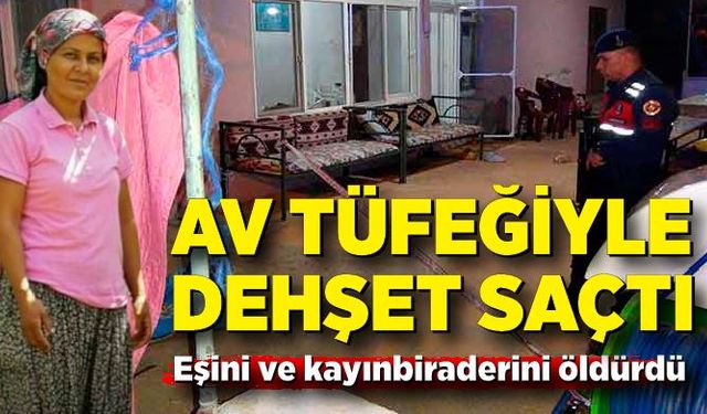 Av tüfeğiyle dehşet saçtı: Eşini ve kayınbiraderini öldürdü