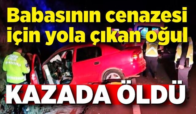 Babasının cenazesi için yola çıktı, kazada hayatını kaybetti