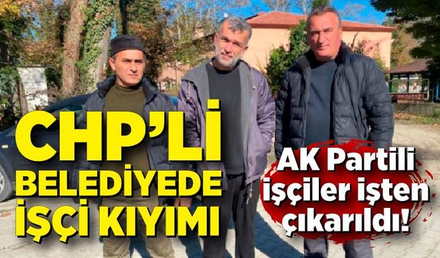 CHP’li belediyede işçi kıyımı: AK Partili işçiler işten çıkarıldı!