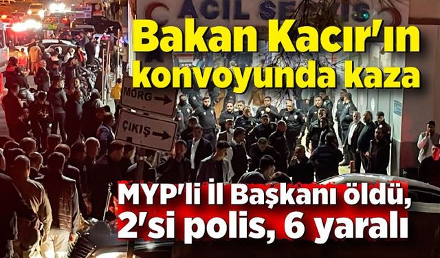 Bakan Kacır'ın konvoyunda kaza; MYP'li İl Başkanı öldü, 2'si polis 6 yaralı